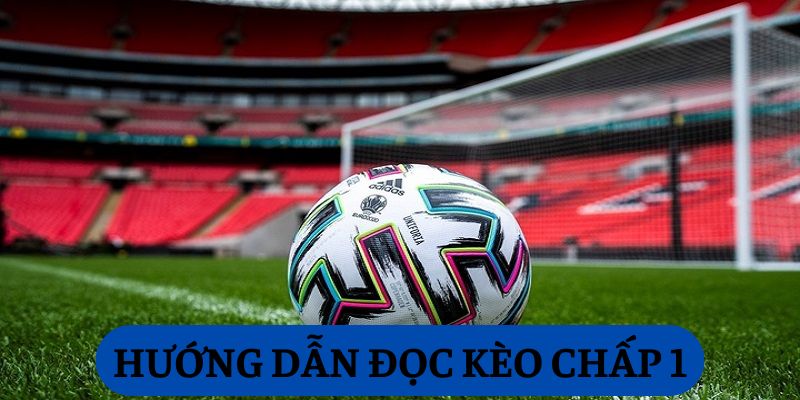 Hướng dẫn đọc kèo chấp 1