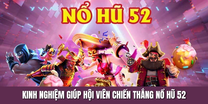 Kinh nghiệm giúp hội viên chiến thắng nổ hũ 52