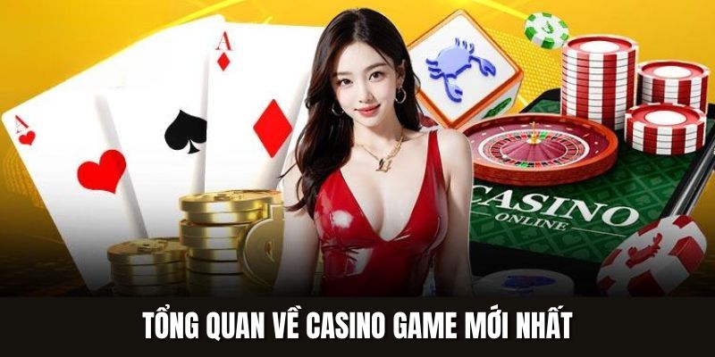 Tổng quan về Casino game mới nhất