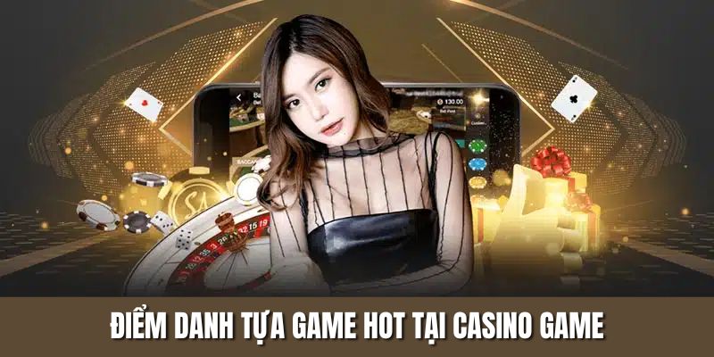Điểm danh tựa game hot tại Casino game