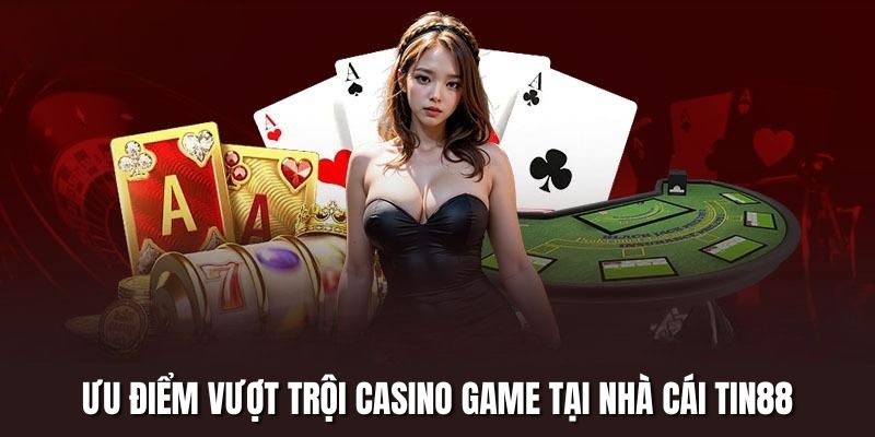 Ưu điểm vượt trội Casino game tại nhà cái Tin88